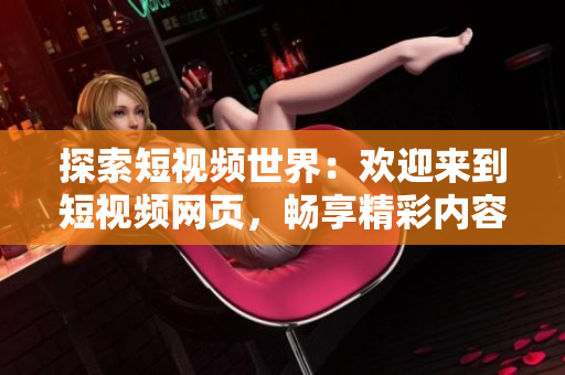 探索短视频世界：欢迎来到短视频网页，畅享精彩内容！
