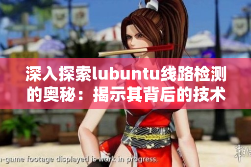 深入探索lubuntu线路检测的奥秘：揭示其背后的技术与优势