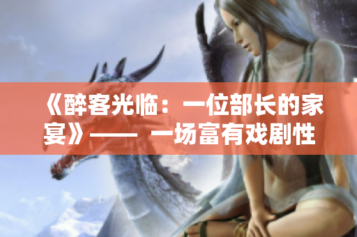 《醉客光临：一位部长的家宴》——  一场富有戏剧性和温情的日剧