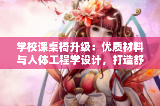 学校课桌椅升级：优质材料与人体工程学设计，打造舒适学习环境