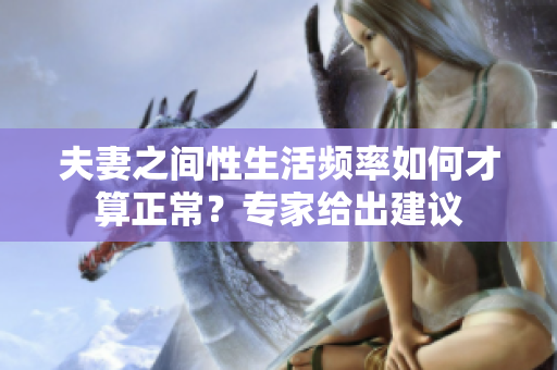 夫妻之间性生活频率如何才算正常？专家给出建议