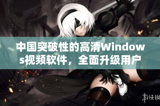 中国突破性的高清Windows视频软件，全面升级用户体验