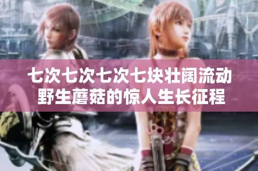 七次七次七次七块壮阔流动 野生蘑菇的惊人生长征程