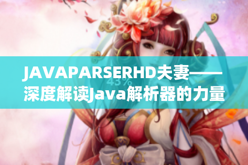 JAVAPARSERHD夫妻——深度解读Java解析器的力量