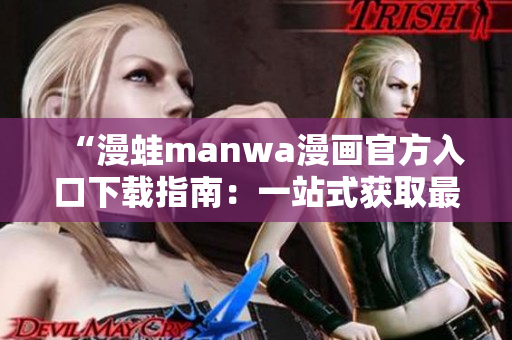 “漫蛙manwa漫画官方入口下载指南：一站式获取最新漫画资源的完美平台”