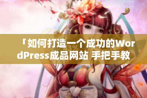 「如何打造一个成功的WordPress成品网站 手把手教你完成完美建设」