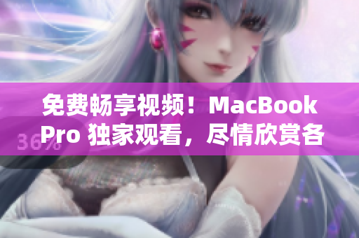 免费畅享视频！MacBook Pro 独家观看，尽情欣赏各种精彩内容