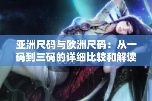 亚洲尺码与欧洲尺码：从一码到三码的详细比较和解读