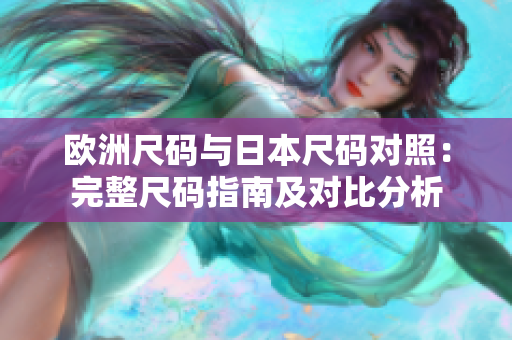 欧洲尺码与日本尺码对照：完整尺码指南及对比分析