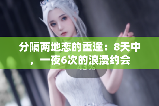 分隔两地恋的重逢：8天中，一夜6次的浪漫约会