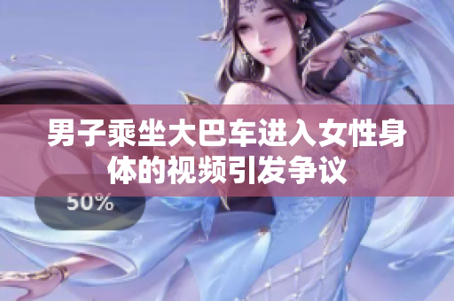 男子乘坐大巴车进入女性身体的视频引发争议
