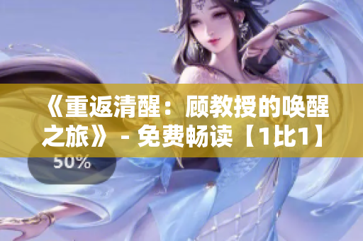 《重返清醒：顾教授的唤醒之旅》 - 免费畅读【1比1】