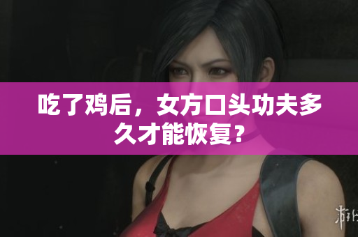 吃了鸡后，女方口头功夫多久才能恢复？