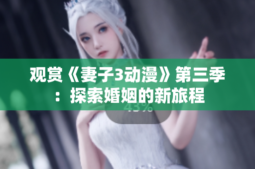 观赏《妻子3动漫》第三季：探索婚姻的新旅程