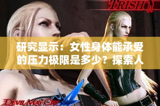 研究显示：女性身体能承受的压力极限是多少？探索人体耐受的惊人事实