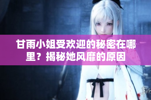 甘雨小姐受欢迎的秘密在哪里？揭秘她风靡的原因