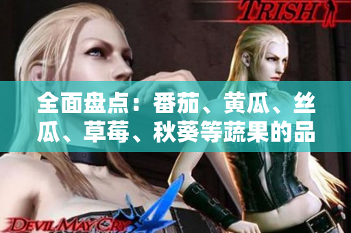 全面盘点：番茄、黄瓜、丝瓜、草莓、秋葵等蔬果的品种及营养价值介绍