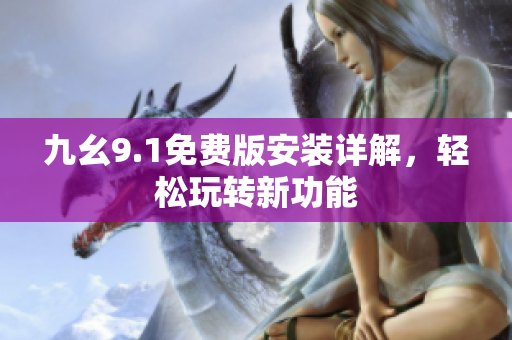 九幺9.1免费版安装详解，轻松玩转新功能