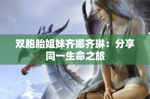 双胞胎姐妹齐娜齐琳：分享同一生命之旅