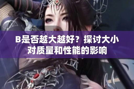 B是否越大越好？探讨大小对质量和性能的影响
