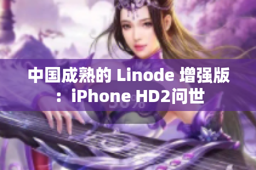 中国成熟的 Linode 增强版：iPhone HD2问世