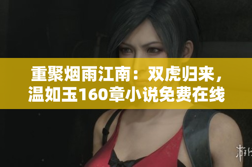 重聚烟雨江南：双虎归来，温如玉160章小说免费在线阅读