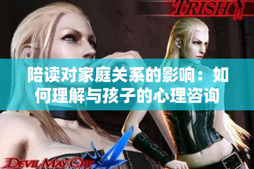 陪读对家庭关系的影响：如何理解与孩子的心理咨询