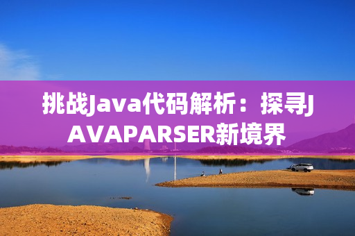 挑战Java代码解析：探寻JAVAPARSER新境界