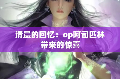 清晨的回忆：op阿司匹林带来的惊喜