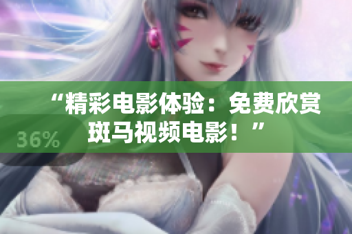 “精彩电影体验：免费欣赏斑马视频电影！”