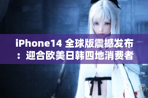 iPhone14 全球版震撼发布：迎合欧美日韩四地消费者期待