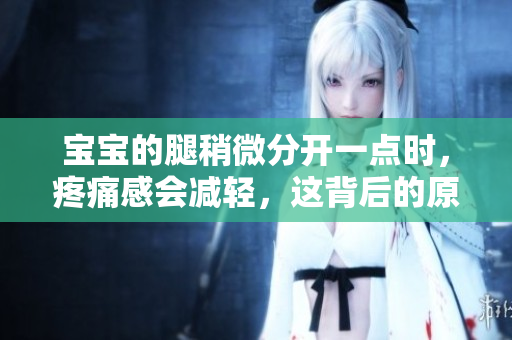 宝宝的腿稍微分开一点时，疼痛感会减轻，这背后的原因是什么？