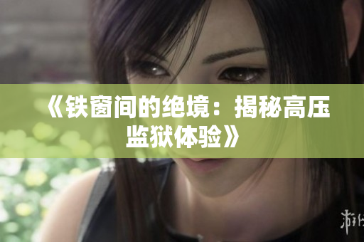 《铁窗间的绝境：揭秘高压监狱体验》