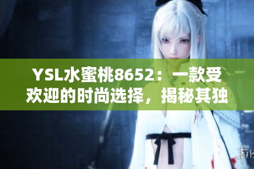 YSL水蜜桃8652：一款受欢迎的时尚选择，揭秘其独特魅力和流行趋势