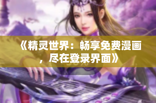 《精灵世界：畅享免费漫画，尽在登录界面》