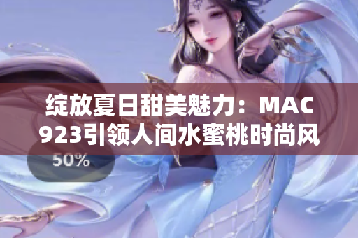 绽放夏日甜美魅力：MAC923引领人间水蜜桃时尚风潮