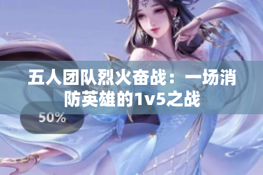 五人团队烈火奋战：一场消防英雄的1v5之战