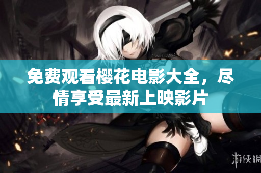 免费观看樱花电影大全，尽情享受最新上映影片