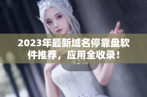 2023年最新域名停靠盘软件推荐，应用全收录！