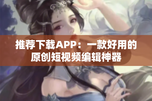 推荐下载APP：一款好用的原创短视频编辑神器
