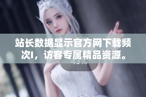 站长数据显示官方网下载频次I，访客专属精品资源。
