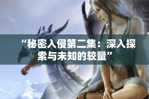 “秘密入侵第二集：深入探索与未知的较量”