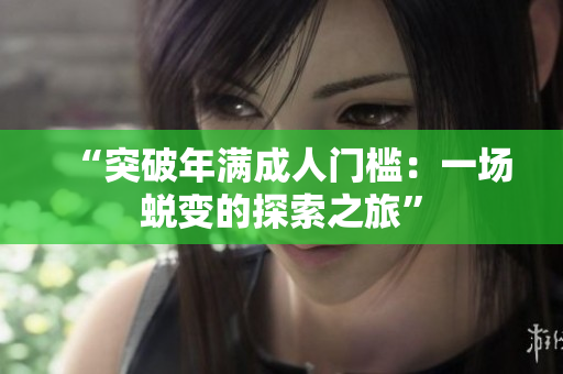“突破年满成人门槛：一场蜕变的探索之旅”