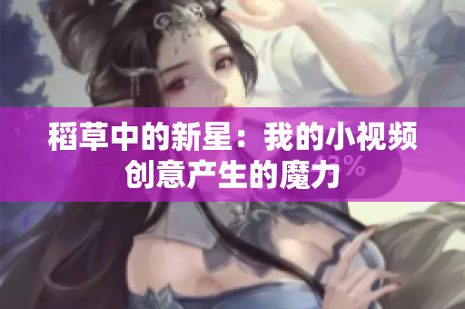 稻草中的新星：我的小视频创意产生的魔力
