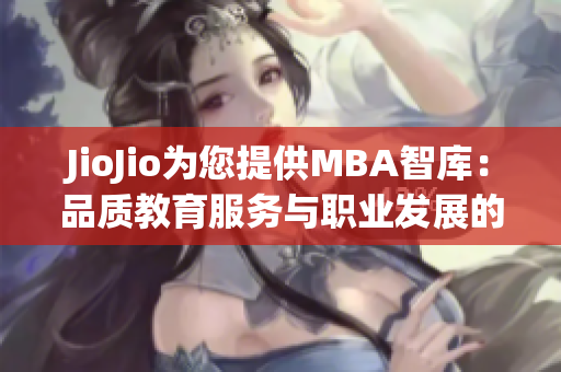 JioJio为您提供MBA智库：品质教育服务与职业发展的新选择