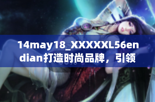14may18_XXXXXL56endian打造时尚品牌，引领大尺码潮流 trend