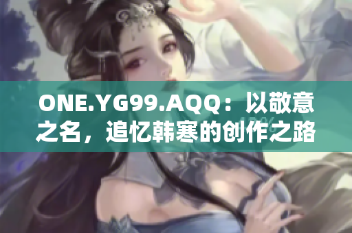 ONE.YG99.AQQ：以敬意之名，追忆韩寒的创作之路