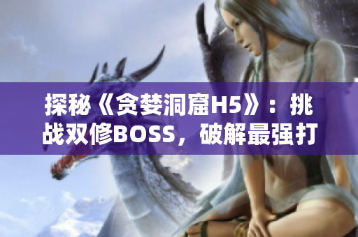 探秘《贪婪洞窟H5》：挑战双修BOSS，破解最强打法