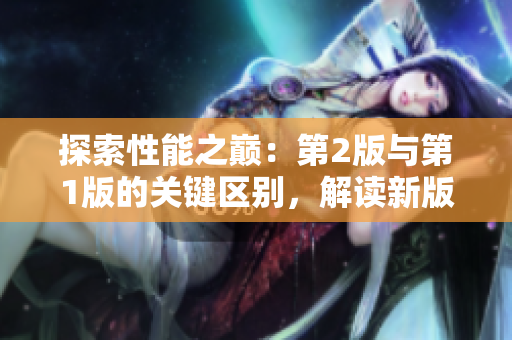 探索性能之巅：第2版与第1版的关键区别，解读新版带来的创新与进步