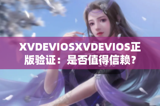 XVDEVIOSXVDEVIOS正版验证：是否值得信赖？